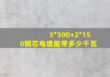 3*300+2*150铜芯电缆能带多少千瓦