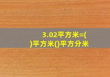 3.02平方米=()平方米()平方分米