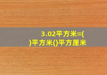 3.02平方米=()平方米()平方厘米