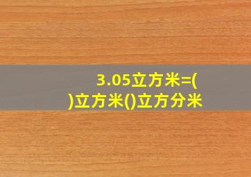 3.05立方米=()立方米()立方分米