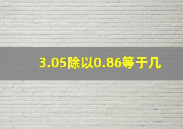 3.05除以0.86等于几