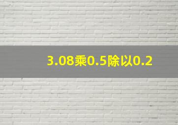 3.08乘0.5除以0.2