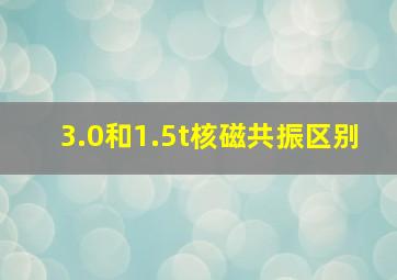 3.0和1.5t核磁共振区别