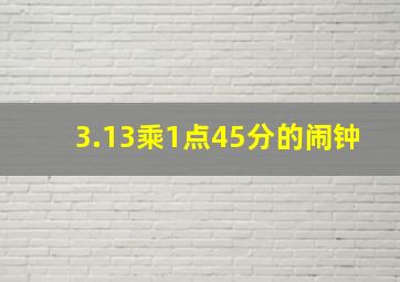 3.13乘1点45分的闹钟