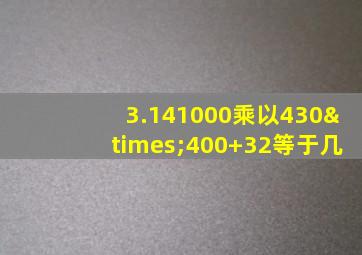 3.141000乘以430×400+32等于几