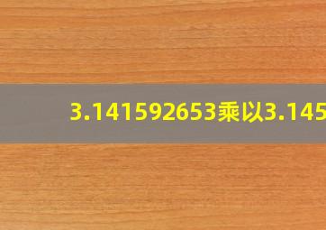 3.141592653乘以3.1459