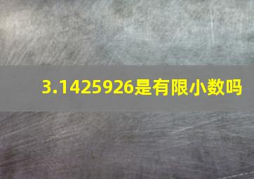 3.1425926是有限小数吗