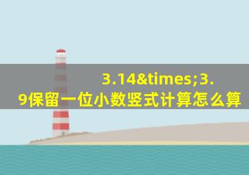 3.14×3.9保留一位小数竖式计算怎么算