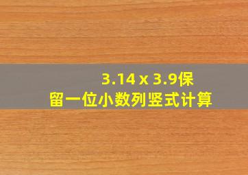 3.14ⅹ3.9保留一位小数列竖式计算