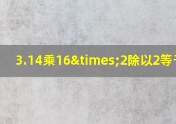 3.14乘16×2除以2等于几