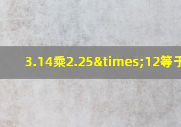 3.14乘2.25×12等于几