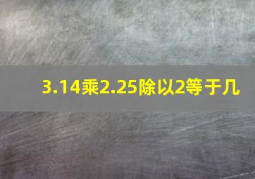 3.14乘2.25除以2等于几