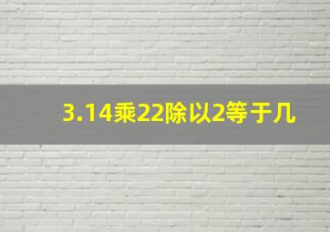 3.14乘22除以2等于几