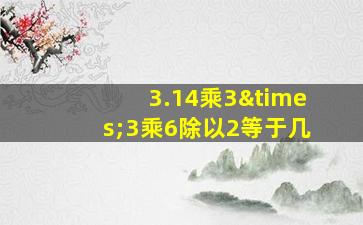 3.14乘3×3乘6除以2等于几