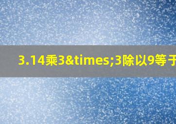 3.14乘3×3除以9等于几