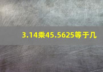 3.14乘45.5625等于几