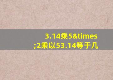 3.14乘5×2乘以53.14等于几