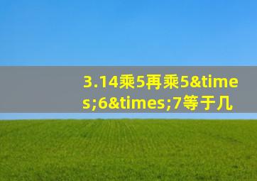 3.14乘5再乘5×6×7等于几