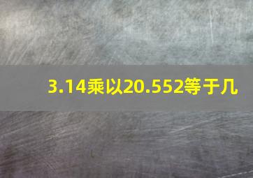 3.14乘以20.552等于几