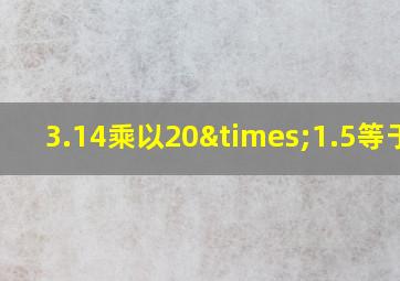 3.14乘以20×1.5等于几