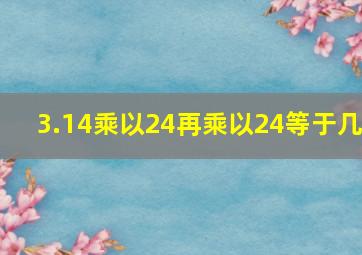 3.14乘以24再乘以24等于几