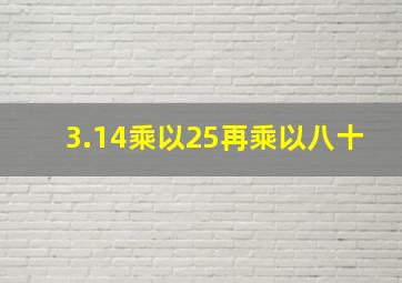 3.14乘以25再乘以八十