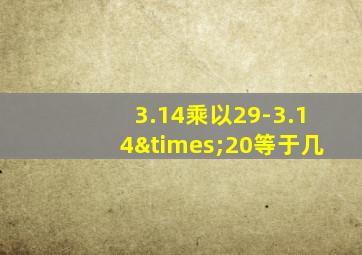 3.14乘以29-3.14×20等于几