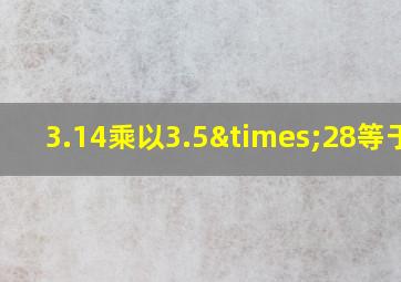 3.14乘以3.5×28等于几