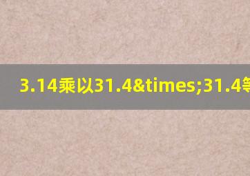 3.14乘以31.4×31.4等于几