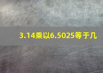 3.14乘以6.5025等于几