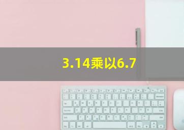 3.14乘以6.7