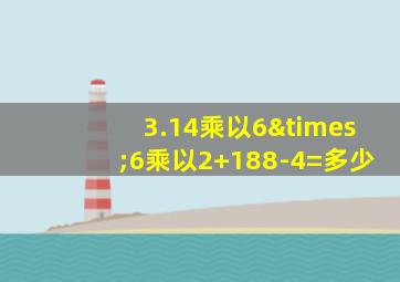 3.14乘以6×6乘以2+188-4=多少