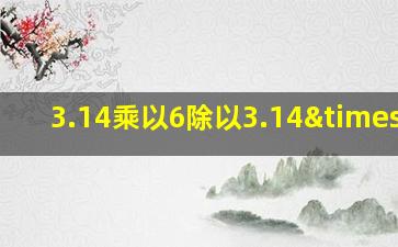 3.14乘以6除以3.14×6=