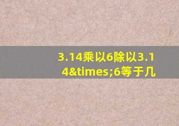 3.14乘以6除以3.14×6等于几