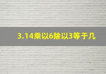 3.14乘以6除以3等于几