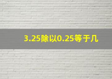 3.25除以0.25等于几