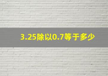 3.25除以0.7等于多少