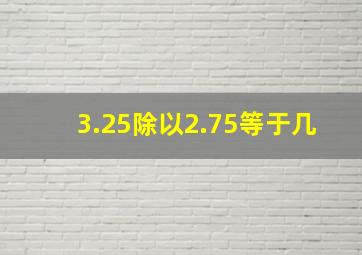 3.25除以2.75等于几