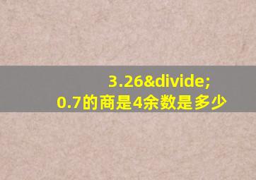 3.26÷0.7的商是4余数是多少