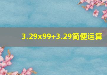 3.29x99+3.29简便运算