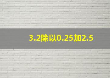 3.2除以0.25加2.5