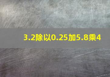 3.2除以0.25加5.8乘4