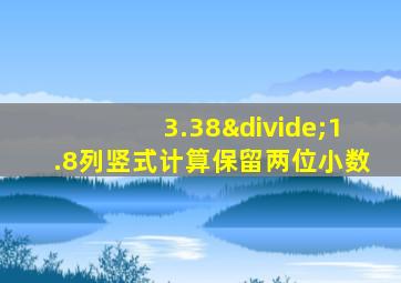 3.38÷1.8列竖式计算保留两位小数