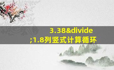 3.38÷1.8列竖式计算循环