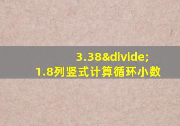 3.38÷1.8列竖式计算循环小数