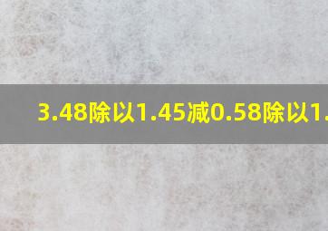 3.48除以1.45减0.58除以1.45