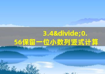 3.4÷0.56保留一位小数列竖式计算