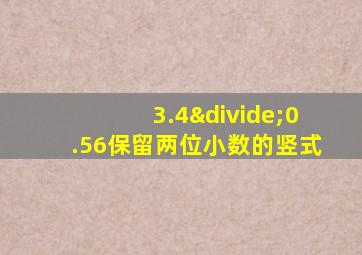 3.4÷0.56保留两位小数的竖式