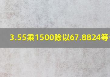 3.55乘1500除以67.8824等于几