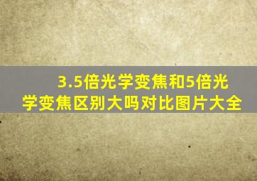 3.5倍光学变焦和5倍光学变焦区别大吗对比图片大全